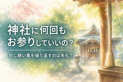 神社に何回もお参りしていいの？同じ願い事を繰り返すのは失礼？