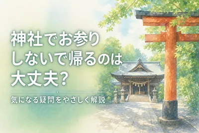 神社でお参りしないで帰るのは大丈夫？気になる疑問をやさしく解説