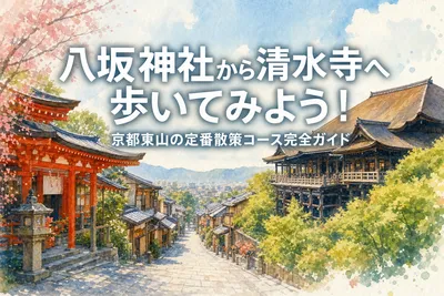 八坂神社から清水寺へ歩いてみよう！京都東山の定番散策コース完全ガイド